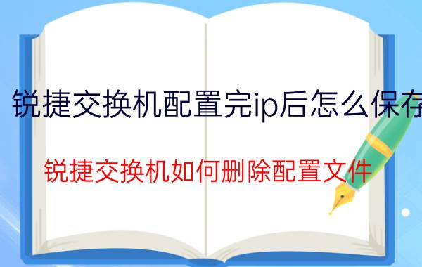 锐捷交换机配置完ip后怎么保存 锐捷交换机如何删除配置文件？